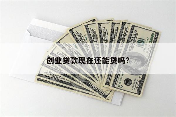 创业贷款现在还能贷吗?
