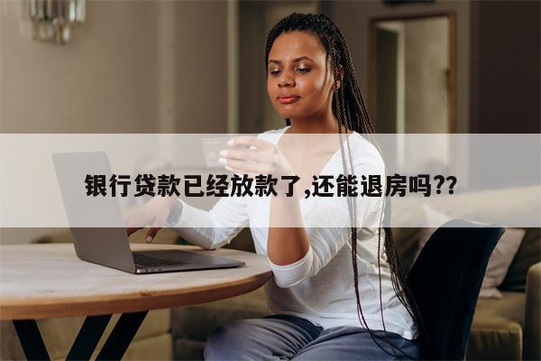 银行贷款已经放款了,还能退房吗??