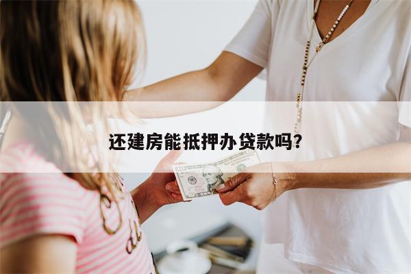 还建房能抵押办贷款吗?
