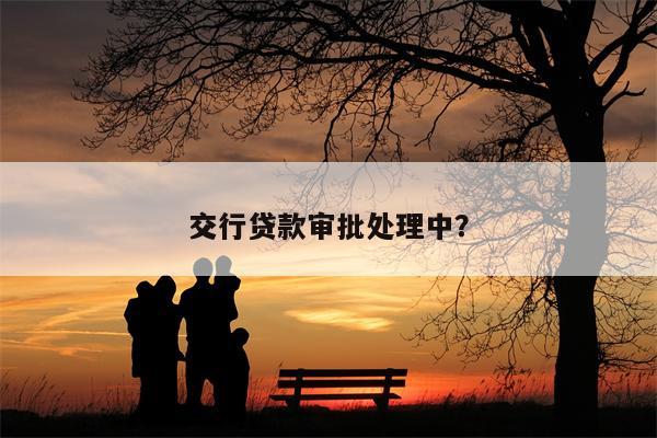 交行贷款审批处理中?