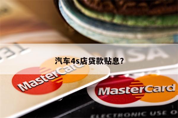 汽车4s店贷款贴息?