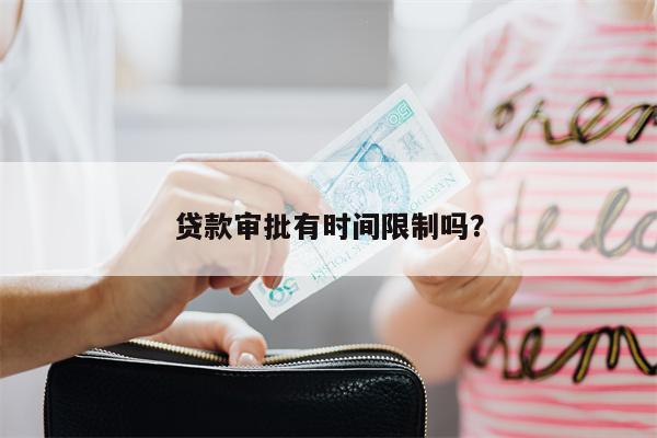 贷款审批有时间限制吗?