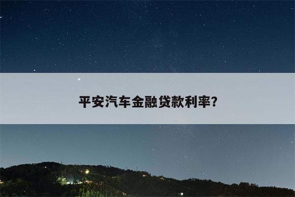 平安汽车金融贷款利率?