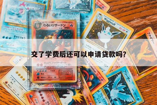 交了学费后还可以申请贷款吗?