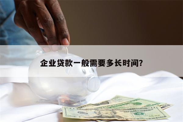 企业贷款一般需要多长时间?