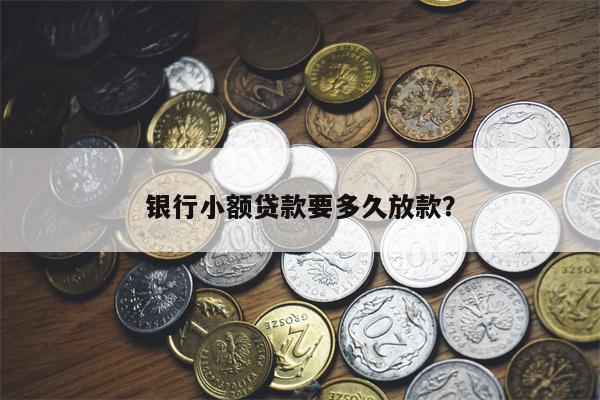 银行小额贷款要多久放款?