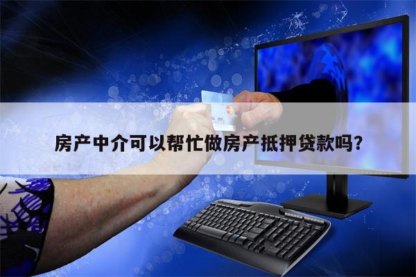房产中介可以帮忙做房产抵押贷款吗?