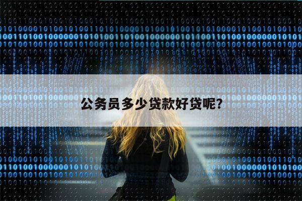 公务员多少贷款好贷呢?
