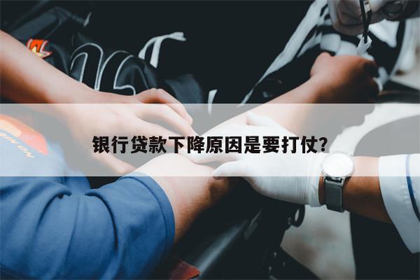 银行贷款下降原因是要打仗?