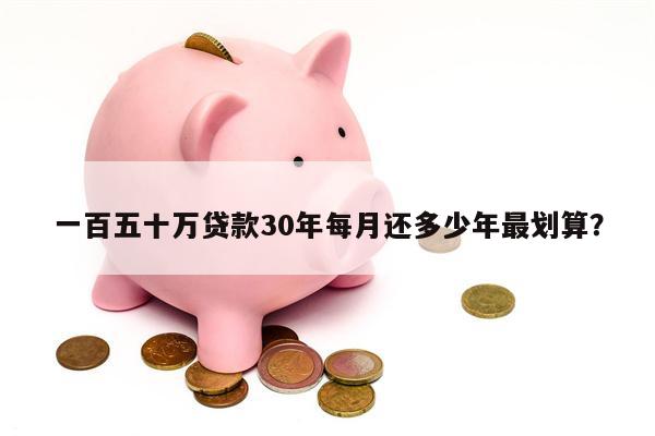 一百五十万贷款30年每月还多少年最划算?