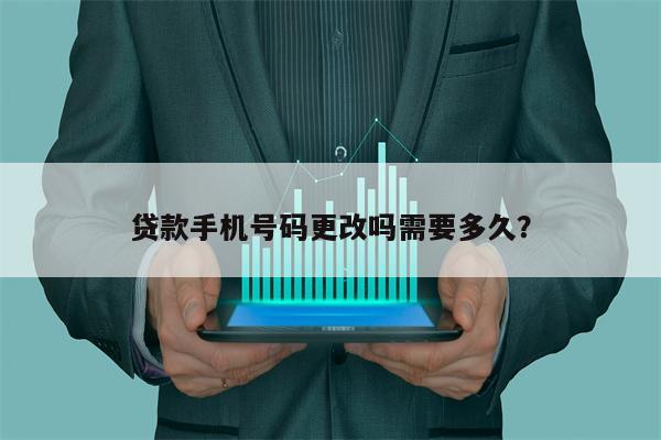 贷款手机号码更改吗需要多久?