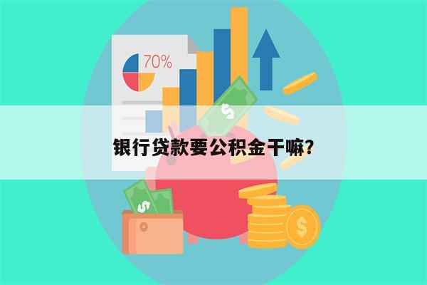 银行贷款要公积金干嘛?