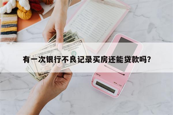 有一次银行不良记录买房还能贷款吗?