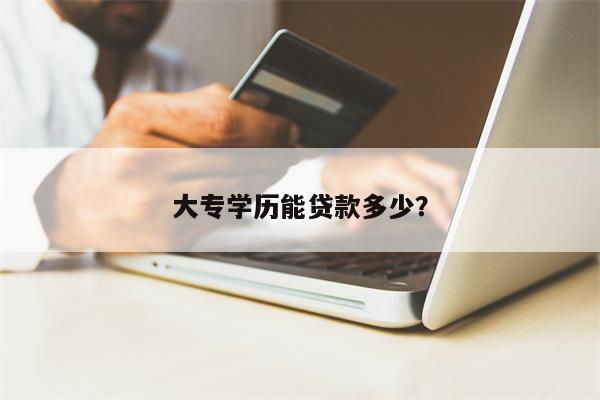大专学历能贷款多少?