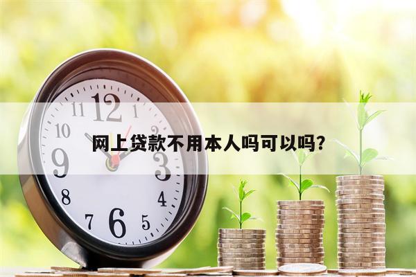 网上贷款不用本人吗可以吗?