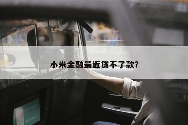 小米金融最近贷不了款?