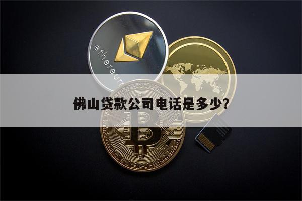 佛山贷款公司电话是多少?