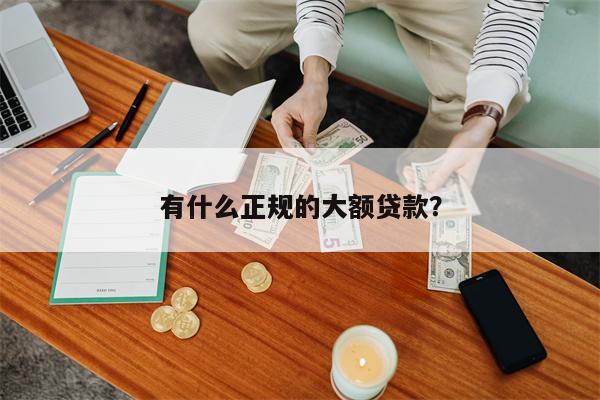 有什么正规的大额贷款?