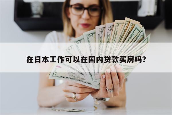 在日本工作可以在国内贷款买房吗?