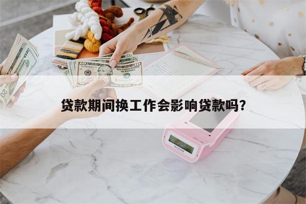 贷款期间换工作会影响贷款吗?