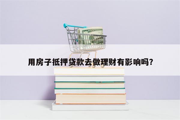 用房子抵押贷款去做理财有影响吗?