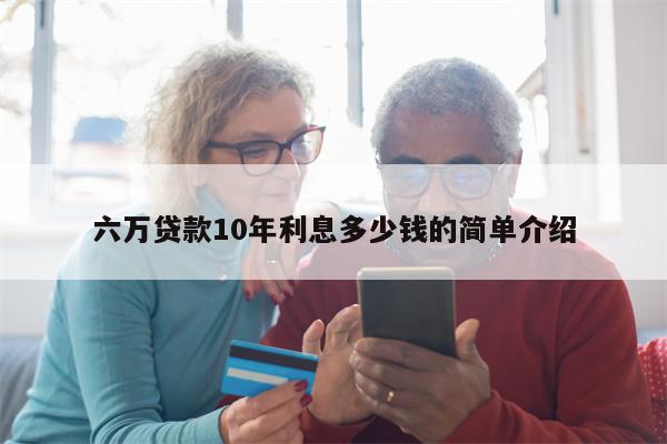 六万贷款10年利息多少钱的简单介绍