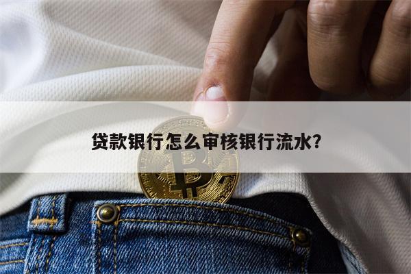贷款银行怎么审核银行流水?