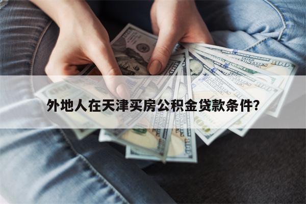 外地人在天津买房公积金贷款条件?