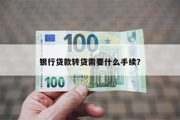 银行贷款转贷需要什么手续?