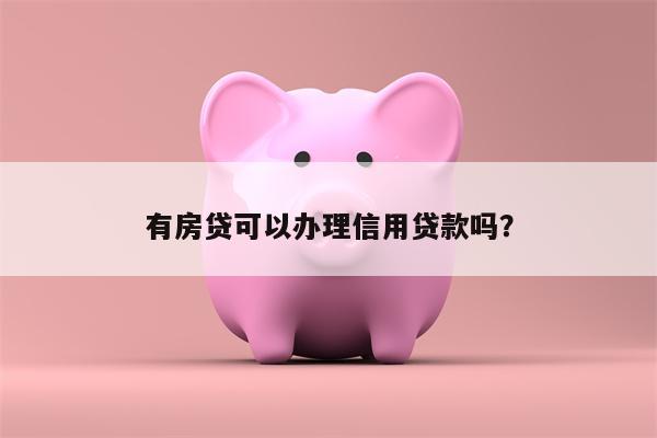 有房贷可以办理信用贷款吗?
