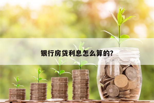 银行房贷利息怎么算的?
