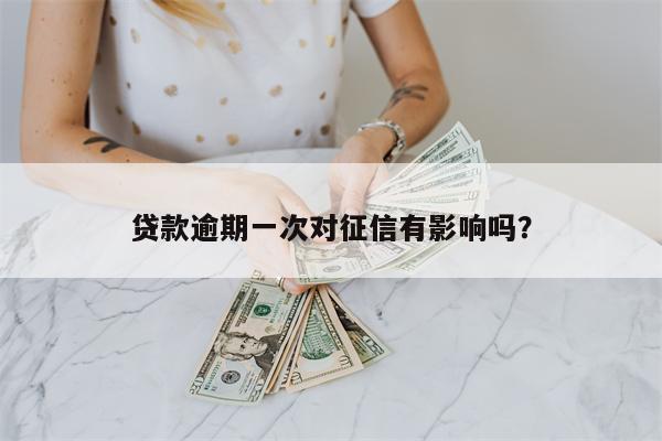 贷款逾期一次对征信有影响吗?