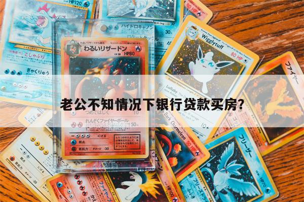 老公不知情况下银行贷款买房?