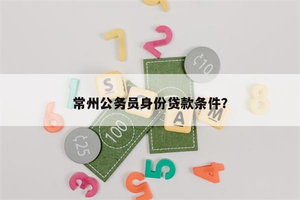常州公务员身份贷款条件?