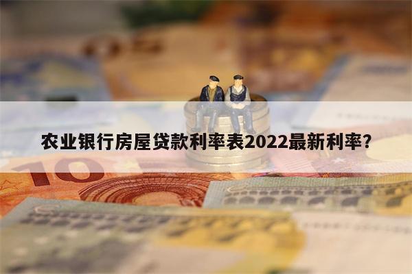 农业银行房屋贷款利率表2022最新利率?