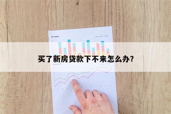 买了新房贷款下不来怎么办?