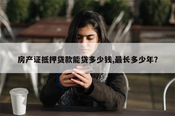 房产证抵押贷款能贷多少钱,最长多少年?