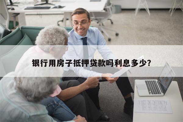 银行用房子抵押贷款吗利息多少?