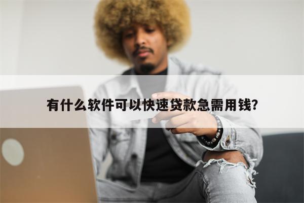 有什么软件可以快速贷款急需用钱?