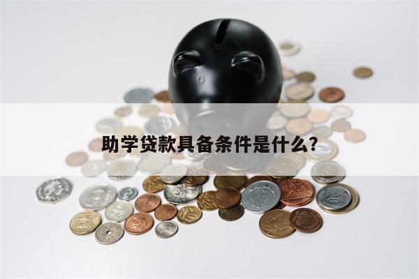 助学贷款具备条件是什么?